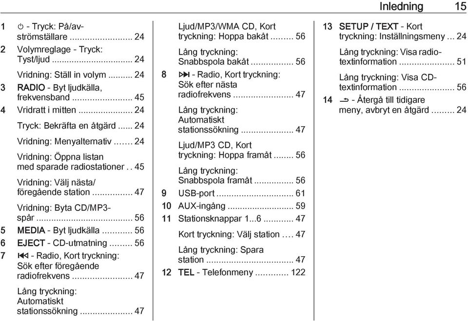 .. 56 5 MEDIA - Byt ljudkälla... 56 6 EJECT - CD-utmatning... 56 7 2 - Radio, Kort tryckning: Sök efter föregående radiofrekvens... 47 Lång tryckning: Automatiskt stationssökning.