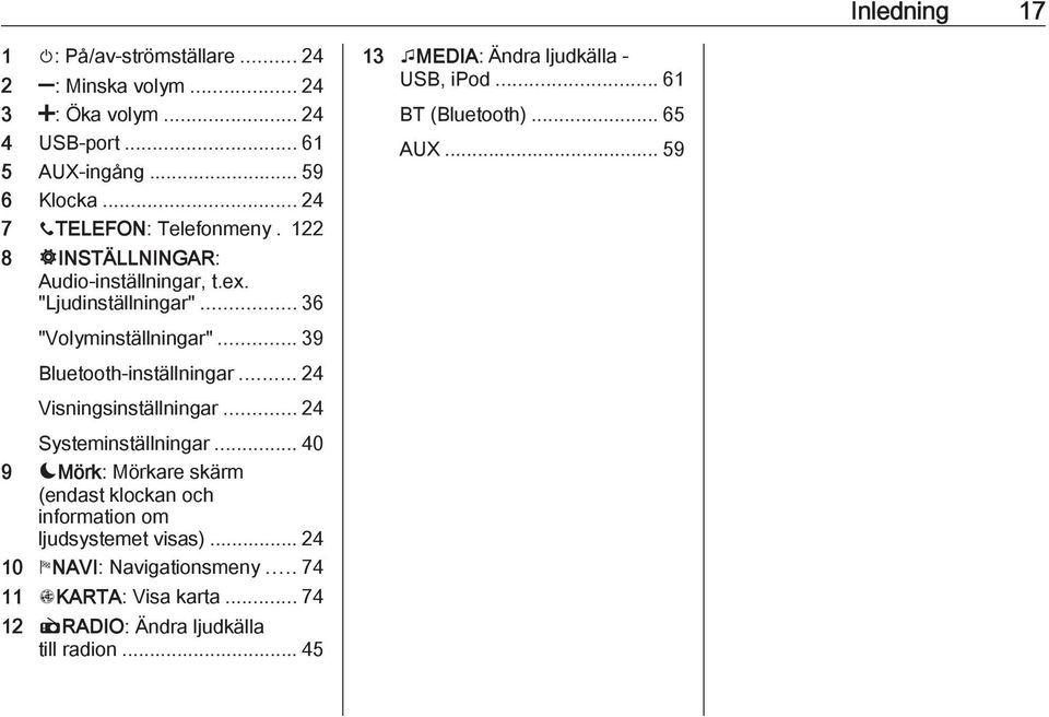 .. 24 Visningsinställningar... 24 Systeminställningar... 40 9 æmörk: Mörkare skärm (endast klockan och information om ljudsystemet visas).