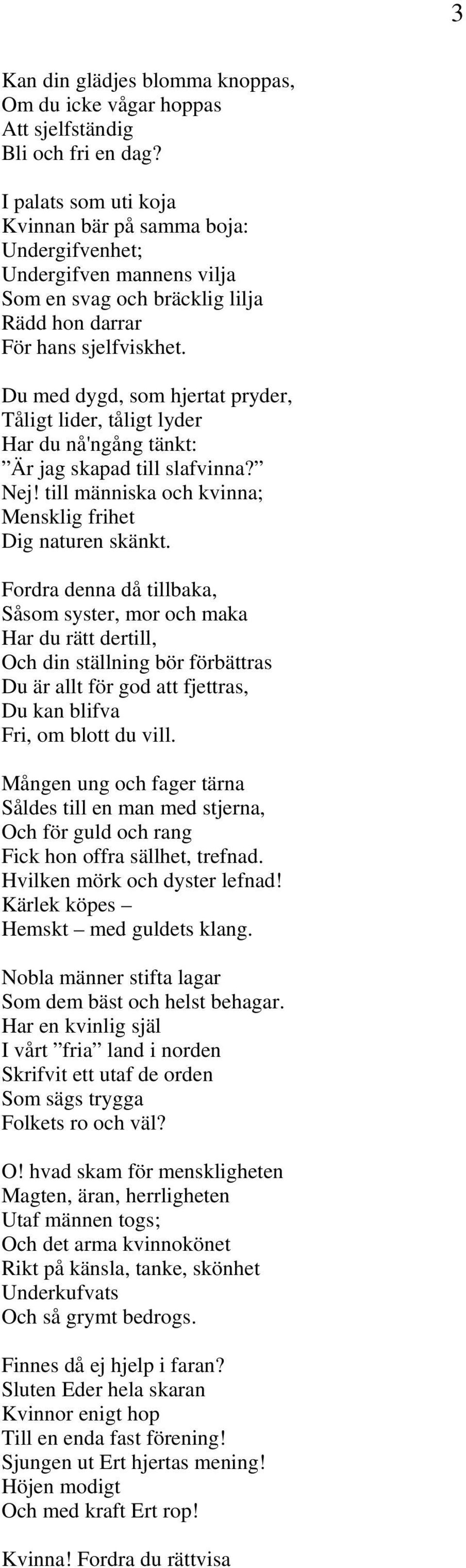 Du med dygd, som hjertat pryder, Tåligt lider, tåligt lyder Har du nå'ngång tänkt: Är jag skapad till slafvinna? Nej! till människa och kvinna; Mensklig frihet Dig naturen skänkt.