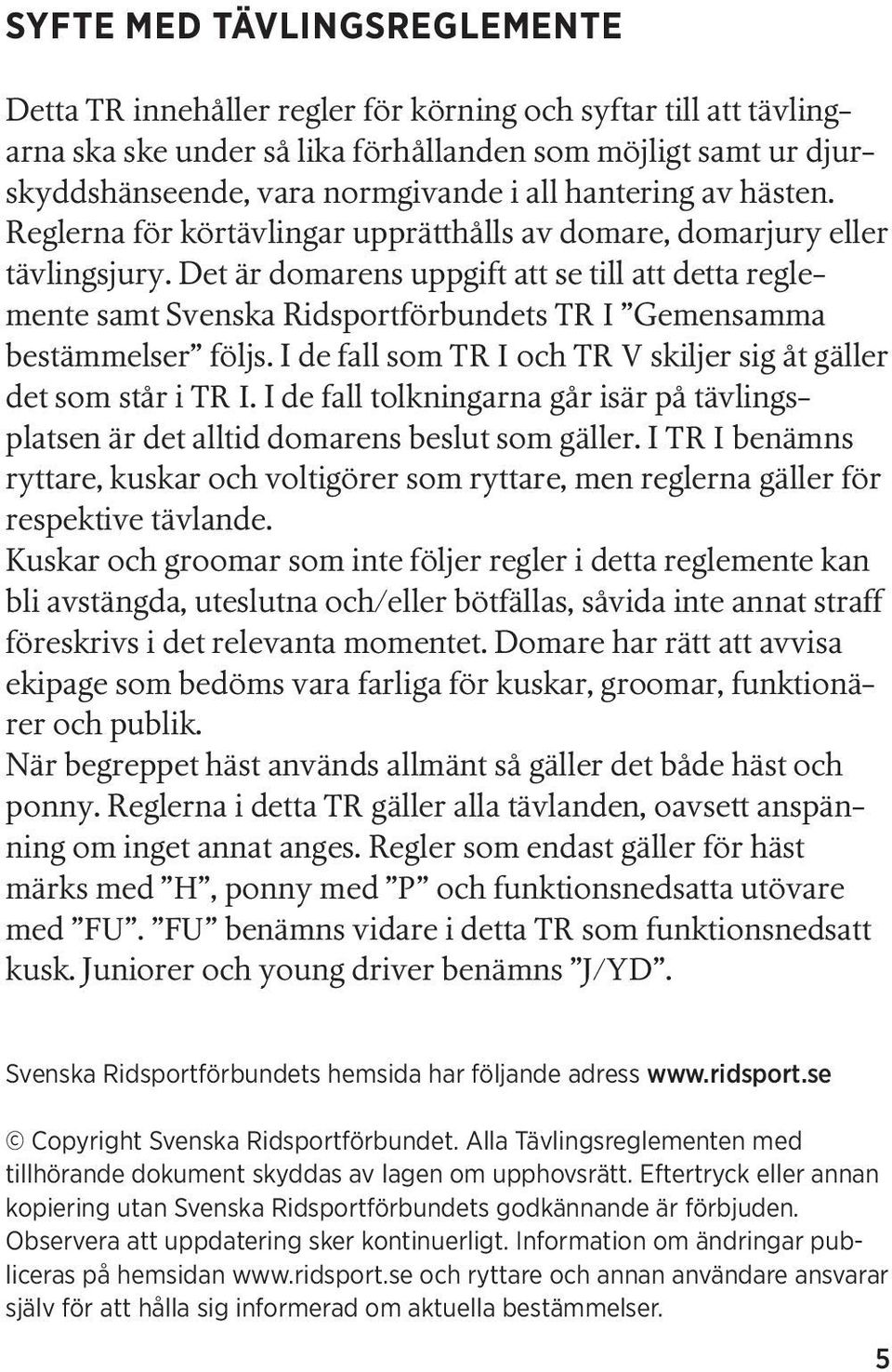 Det är domarens uppgift att se till att detta reglemente samt Svenska Ridsportförbundets TR I Gemensamma bestämmelser följs. I de fall som TR I och TR V skiljer sig åt gäller det som står i TR I.