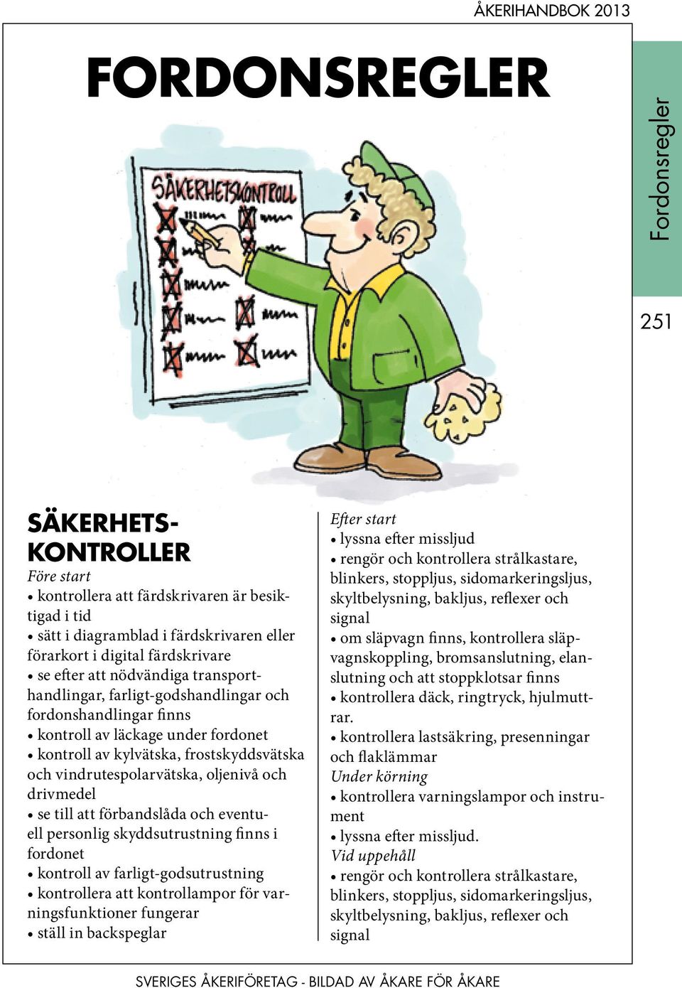 till att förbandslåda och eventuell personlig skyddsutrustning finns i fordonet kontroll av farligt-godsutrustning kontrollera att kontrollampor för varningsfunktioner fungerar ställ in backspeglar