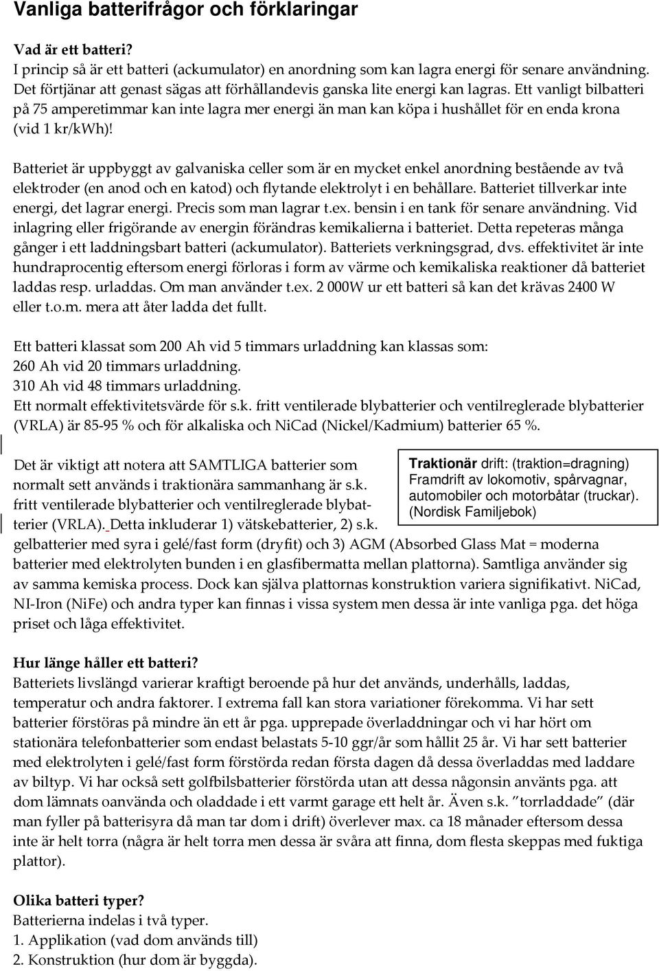 Ett vanligt bilbatteri på 75 amperetimmar kan inte lagra mer energi än man kan köpa i hushållet för en enda krona (vid 1 kr/kwh)!