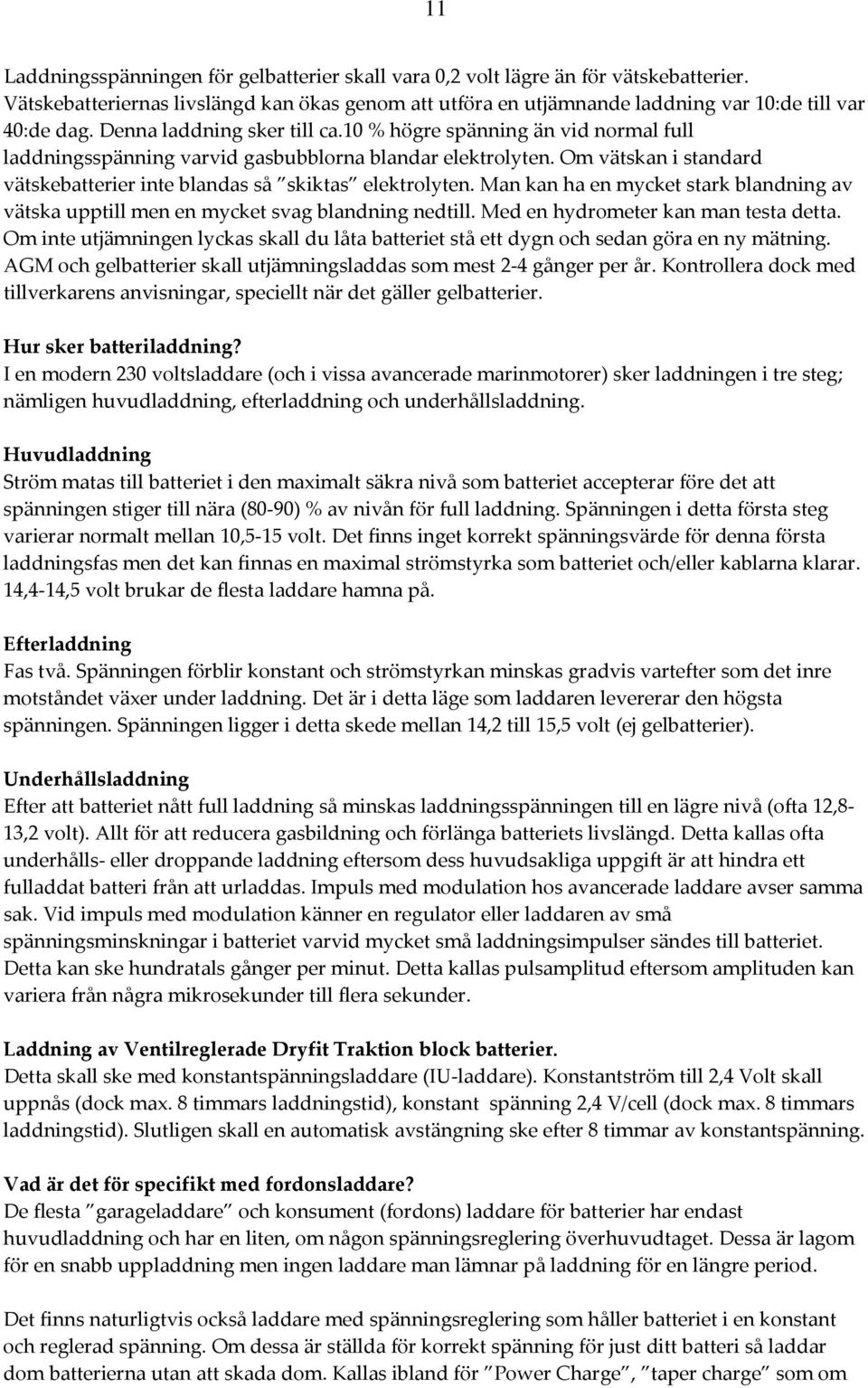 Om vätskan i standard vätskebatterier inte blandas så skiktas elektrolyten. Man kan ha en mycket stark blandning av vätska upptill men en mycket svag blandning nedtill.