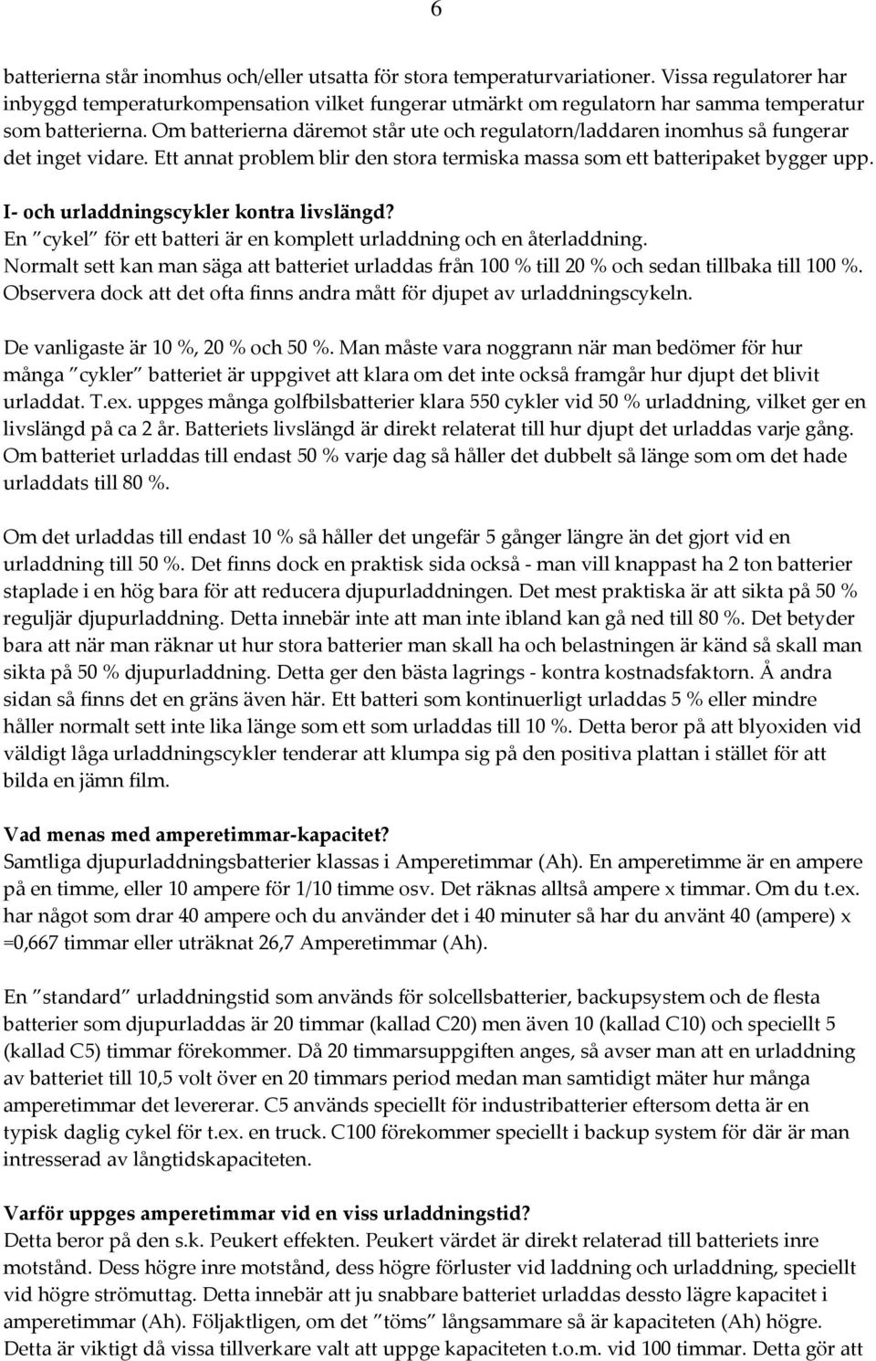 Om batterierna däremot står ute och regulatorn/laddaren inomhus så fungerar det inget vidare. Ett annat problem blir den stora termiska massa som ett batteripaket bygger upp.