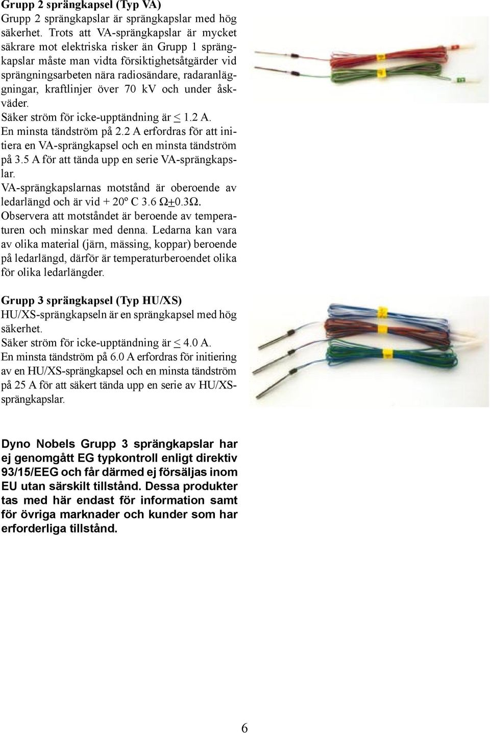 kraftlinjer över 70 kv och under åskväder. Säker ström för icke-upptändning är <.2 A. En minsta tändström på 2.2 A erfordras för att initiera en VA-sprängkapsel och en minsta tändström på 3.