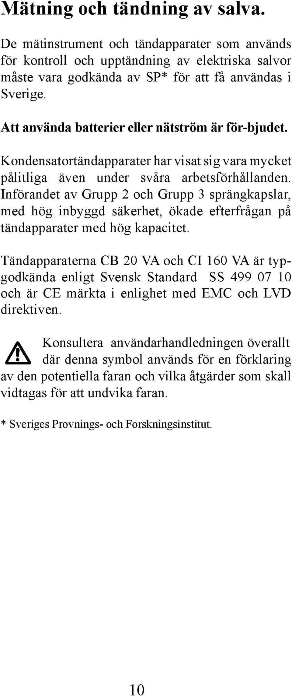 Införandet av Grupp 2 och Grupp 3 sprängkapslar, med hög inbyggd säkerhet, ökade efterfrågan på tändapparater med hög kapacitet.