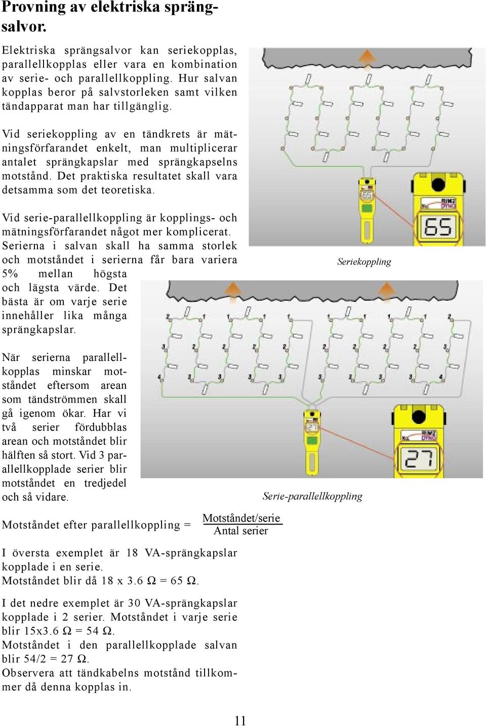 Vid seriekoppling av en tändkrets är mätningsförfarandet enkelt, man multiplicerar antalet sprängkapslar med sprängkapselns motstånd. Det praktiska resultatet skall vara detsamma som det teoretiska.