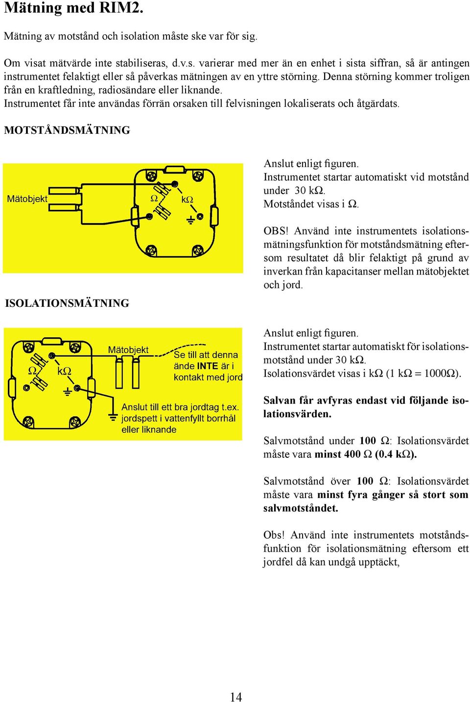 MOTSTÅNDSMÄTNING Anslut enligt figuren. Instrumentet startar automatiskt vid motstånd under 30 kω. Motståndet visas i Ω. ISOLATIONSMÄTNING OBS!