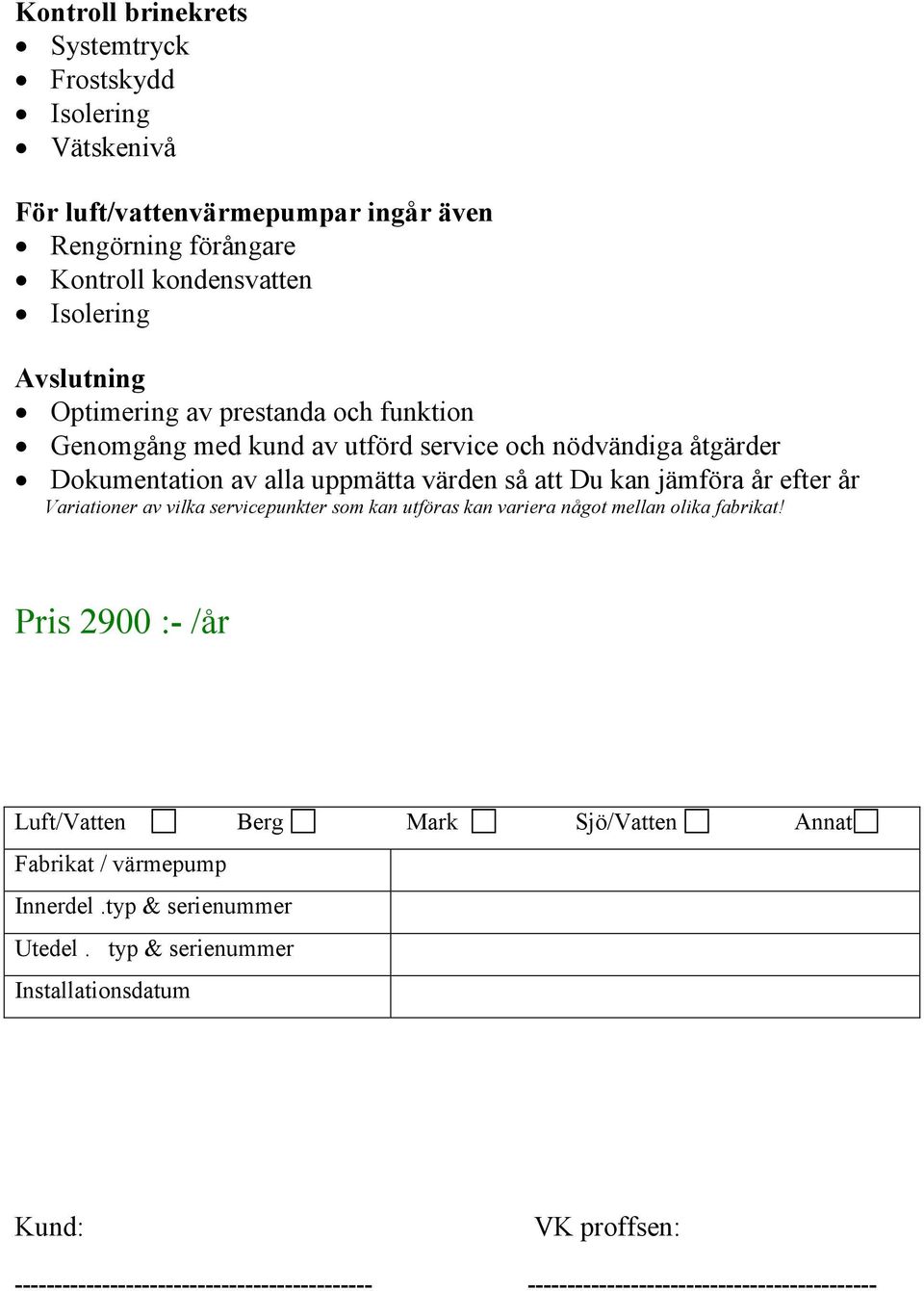 servicepunkter som kan utföras kan variera något mellan olika fabrikat! Pris 2900 :- /år Luft/Vatten Berg Mark Sjö/Vatten Annat Fabrikat / värmepump Innerdel.