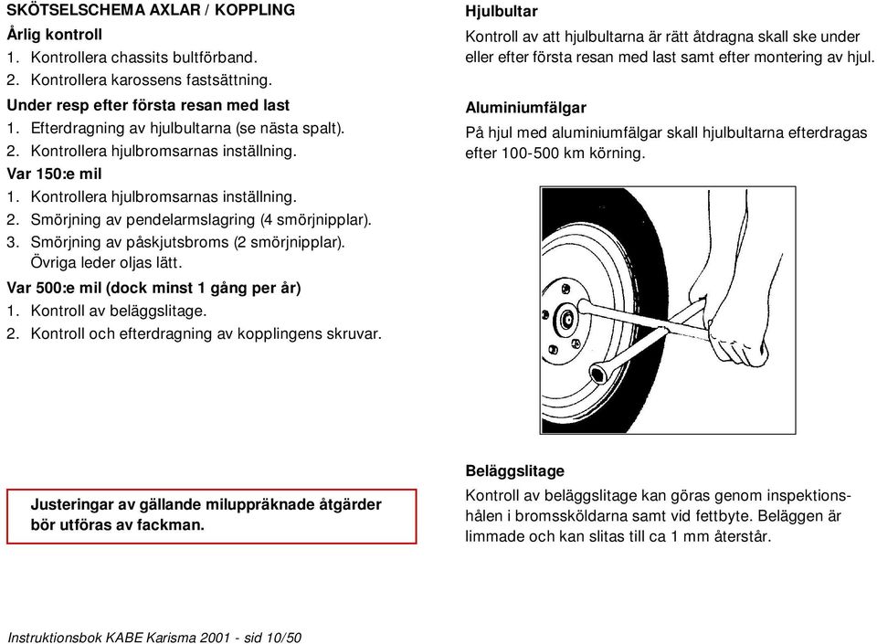 3. Smörjning av påskjutsbroms (2 smörjnipplar). Övriga leder oljas lätt. Var 500:e mil (dock minst 1 gång per år) 1. Kontroll av beläggslitage. 2. Kontroll och efterdragning av kopplingens skruvar.