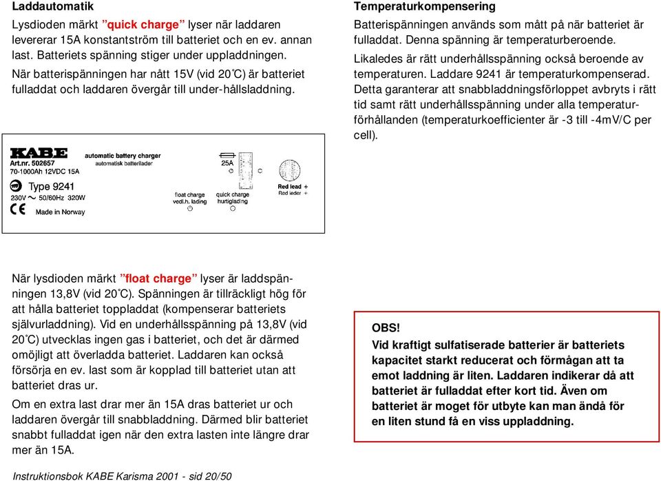 Temperaturkompensering Batterispänningen används som mått på när batteriet är fulladdat. Denna spänning är temperaturberoende. Likaledes är rätt underhållsspänning också beroende av temperaturen.