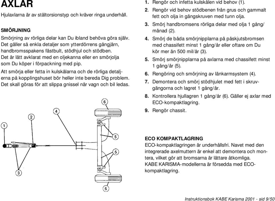 Att smörja eller fetta in kulskålarna och de rörliga detaljerna på kopplingshuset bör heller inte bereda Dig problem. Det skall göras för att slippa gnissel när vagn och bil ledas. 1.