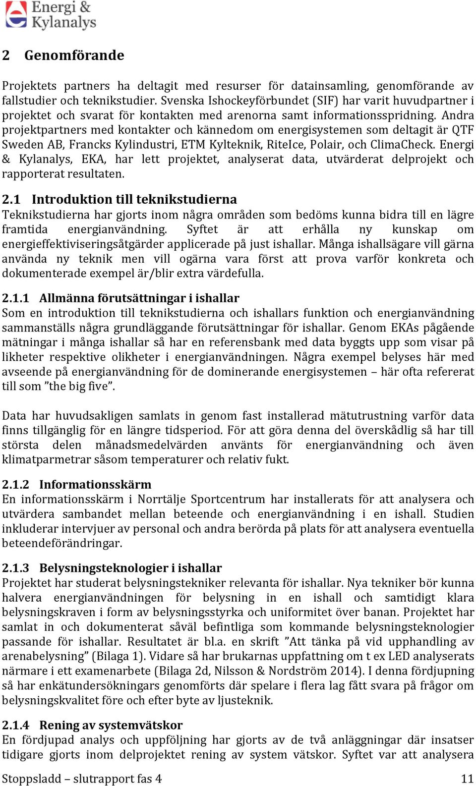 Andra projektpartners med kontakter och kännedom om energisystemen som deltagit är QTF Sweden AB, Francks Kylindustri, ETM Kylteknik, RiteIce, Polair, och ClimaCheck.