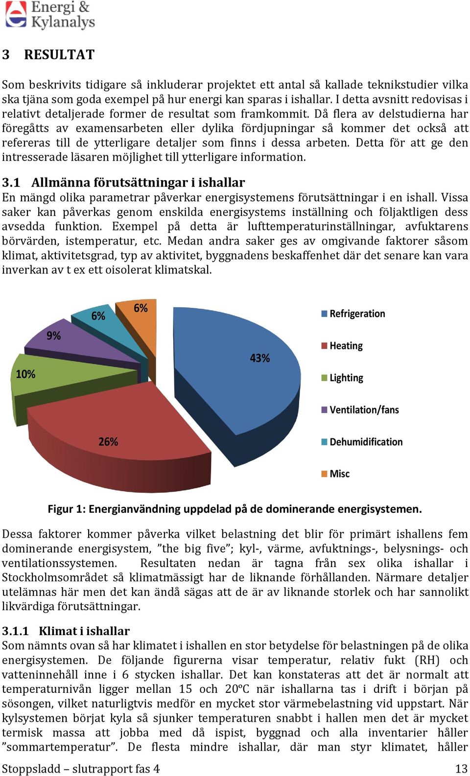 Då flera av delstudierna har föregåtts av examensarbeten eller dylika fördjupningar så kommer det också att refereras till de ytterligare detaljer som finns i dessa arbeten.