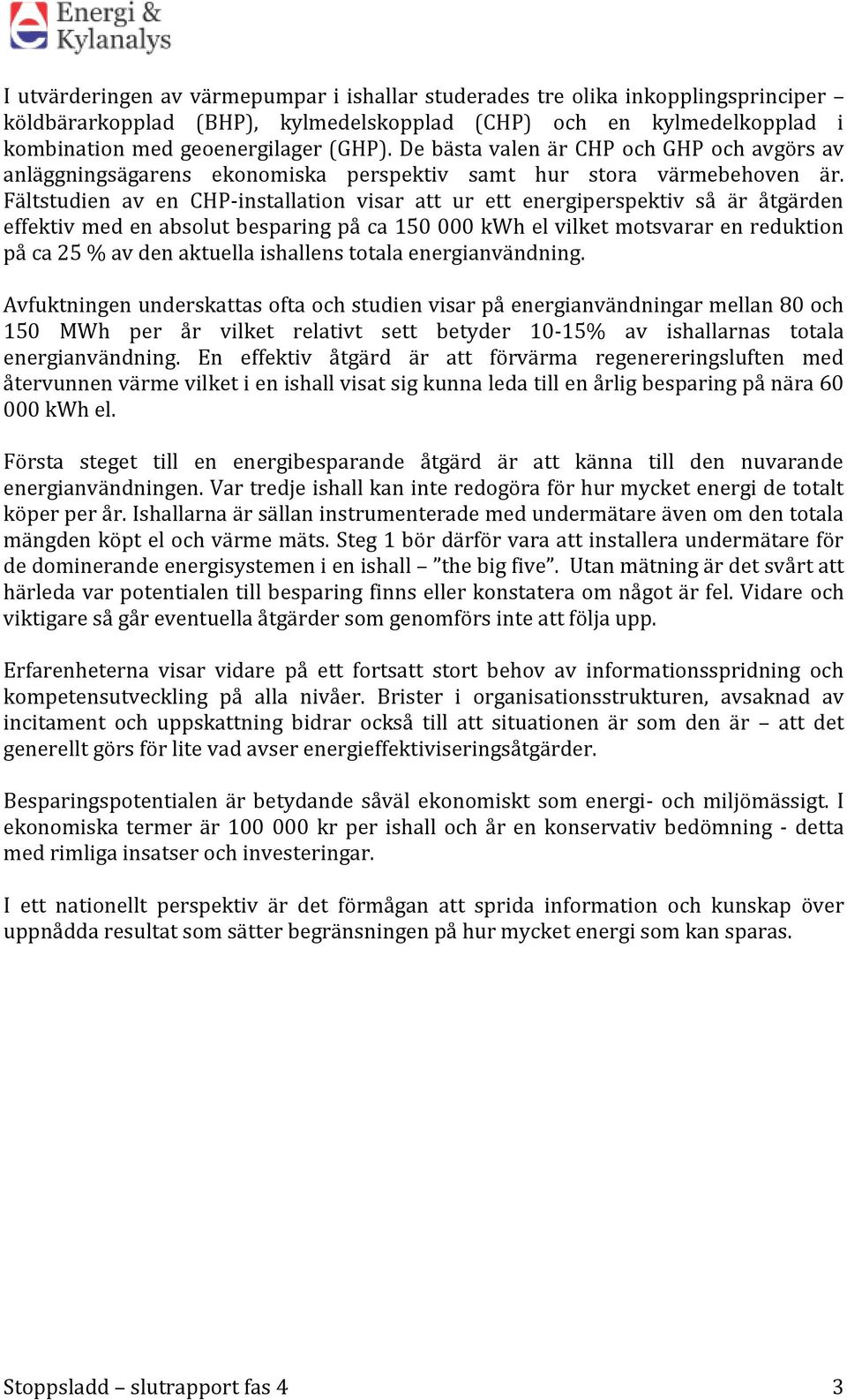 Fältstudien av en CHP-installation visar att ur ett energiperspektiv så är åtgärden effektiv med en absolut besparing på ca 150 000 kwh el vilket motsvarar en reduktion på ca 25 % av den aktuella