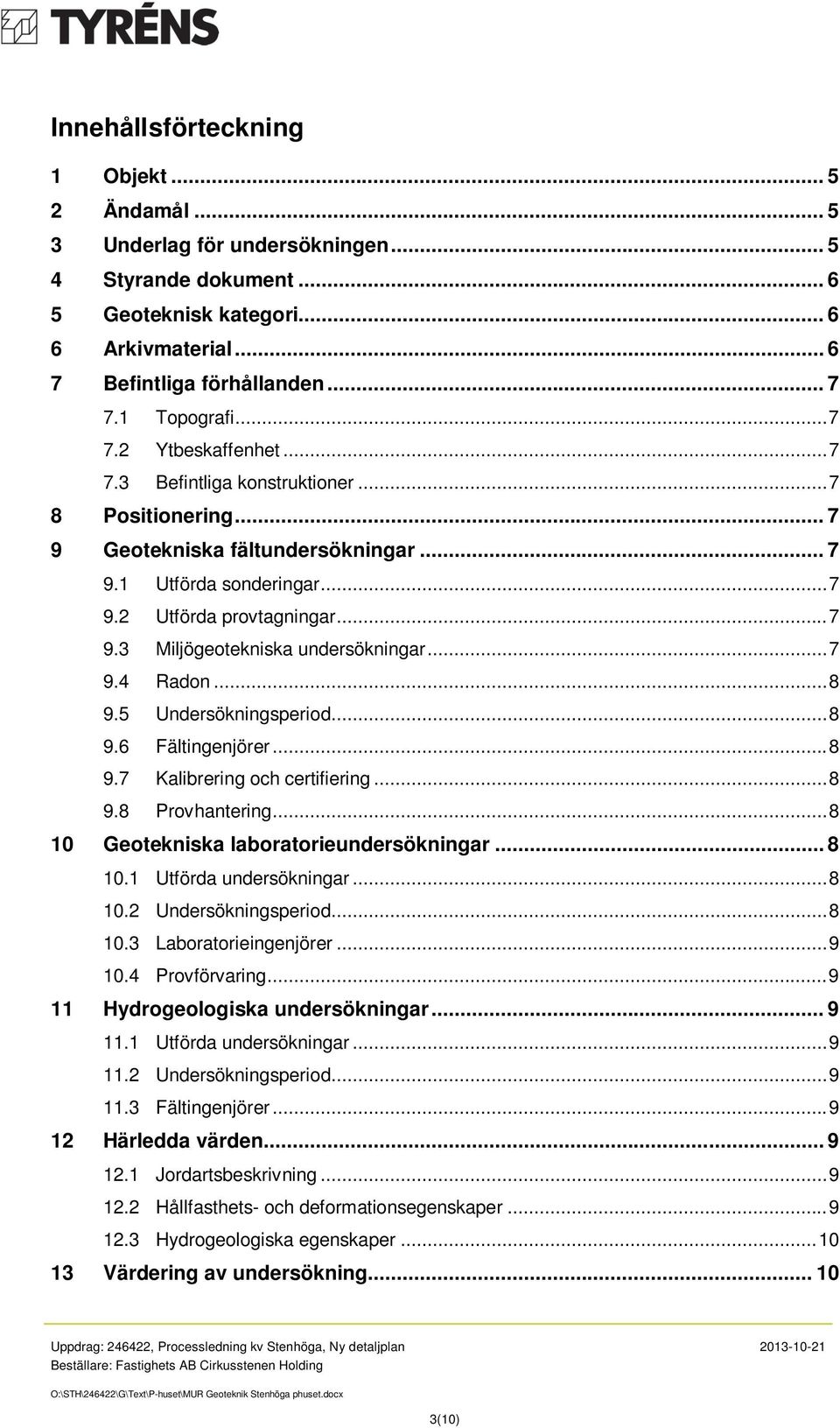 .. 7 9.4 Radon... 8 9.5 Undersökningsperiod... 8 9.6 Fältingenjörer... 8 9.7 Kalibrering och certifiering... 8 9.8 Provhantering... 8 10 Geotekniska laboratorieundersökningar... 8 10.1 Utförda undersökningar.