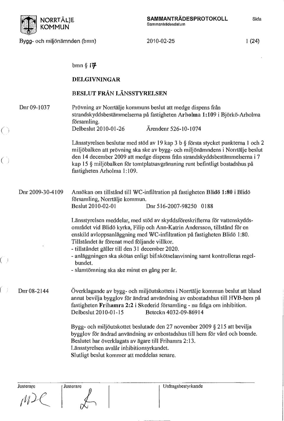 Delbeslut 2010-01-26 Ärendenr 526-10-1074 Länsstyrelsen beslutar med stöd av 19 kap 3 b första stycket punkterna 1 och 2 miljöbalken att prövning ska ske av bygg- och miljönämndens i Norrtälje beslut