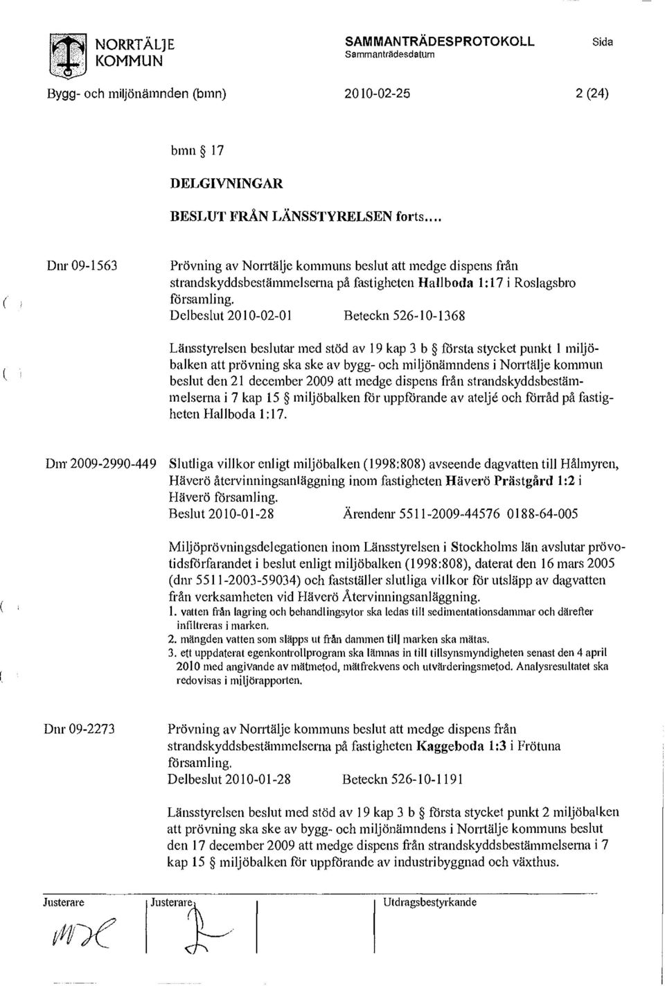 Länsstyrelsen beslutar med stöd av 19 kap 3 b första stycket punkt 1 miljöbalken att prövning ska ske av bygg- och miljönämndens i Norrtälje kommun beslut den 21 december 2009 att medge dispens från