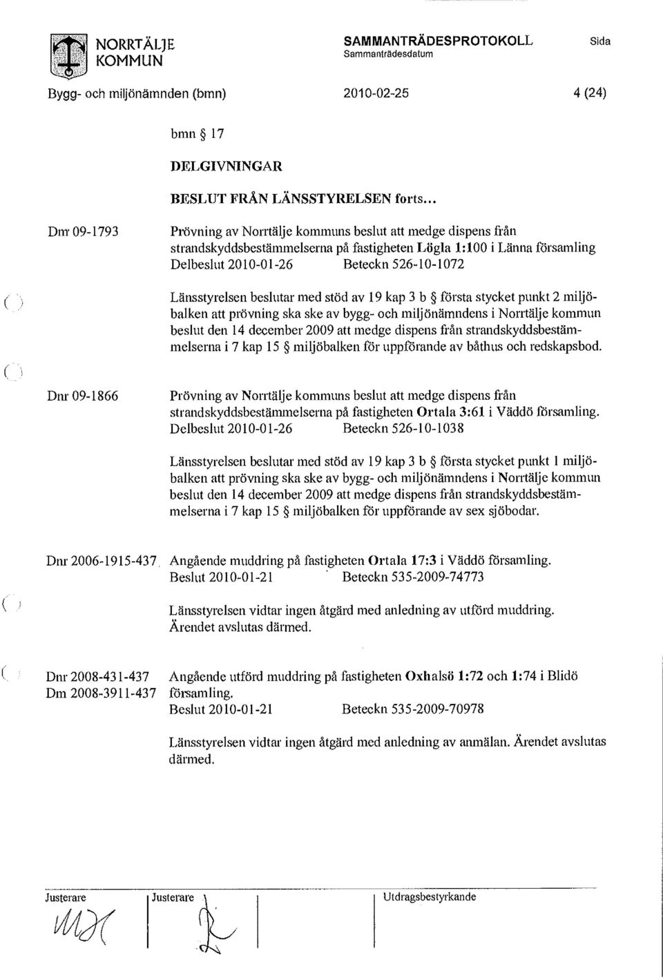 Länsstyrelsen beslutar med stöd av 19 kap 3 b första stycket punkt 2 miljöbalken att prövning ska ske av bygg- och miljönämndens i Norrtälje kommun beslut den 14 december 2009 att medge dispens från