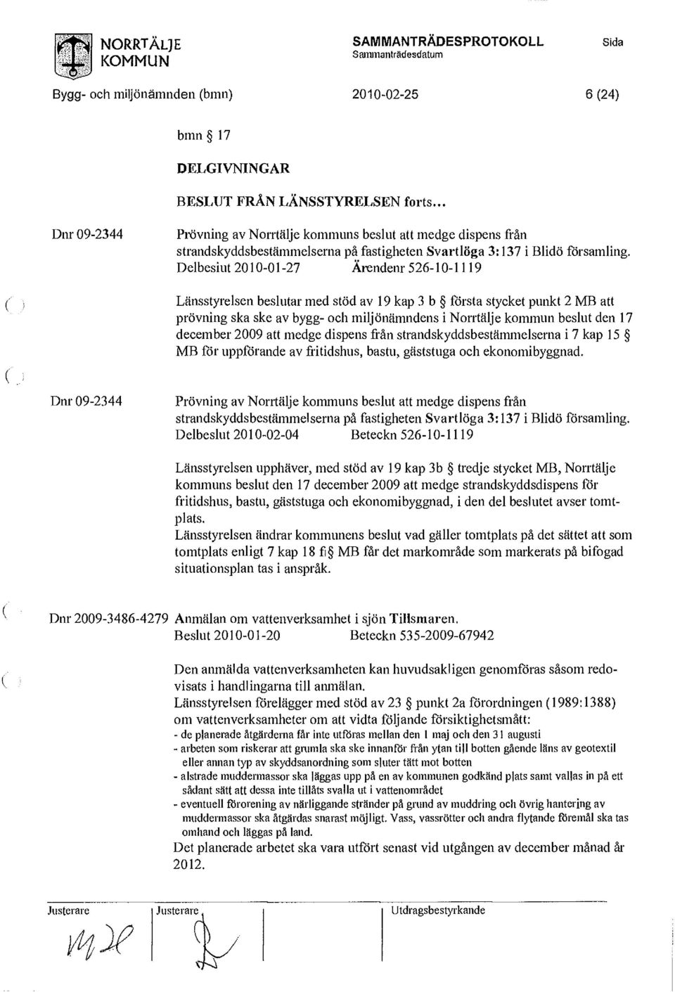 Delbesiut 2010-01-27 Ärendenr 526-10-1119 Länsstyrelsen beslutar med stöd av 19 kap 3 b första stycket punkt 2 MB att prövning ska ske av bygg- och miljönämndens i Norrtälje kommun beslut den 17