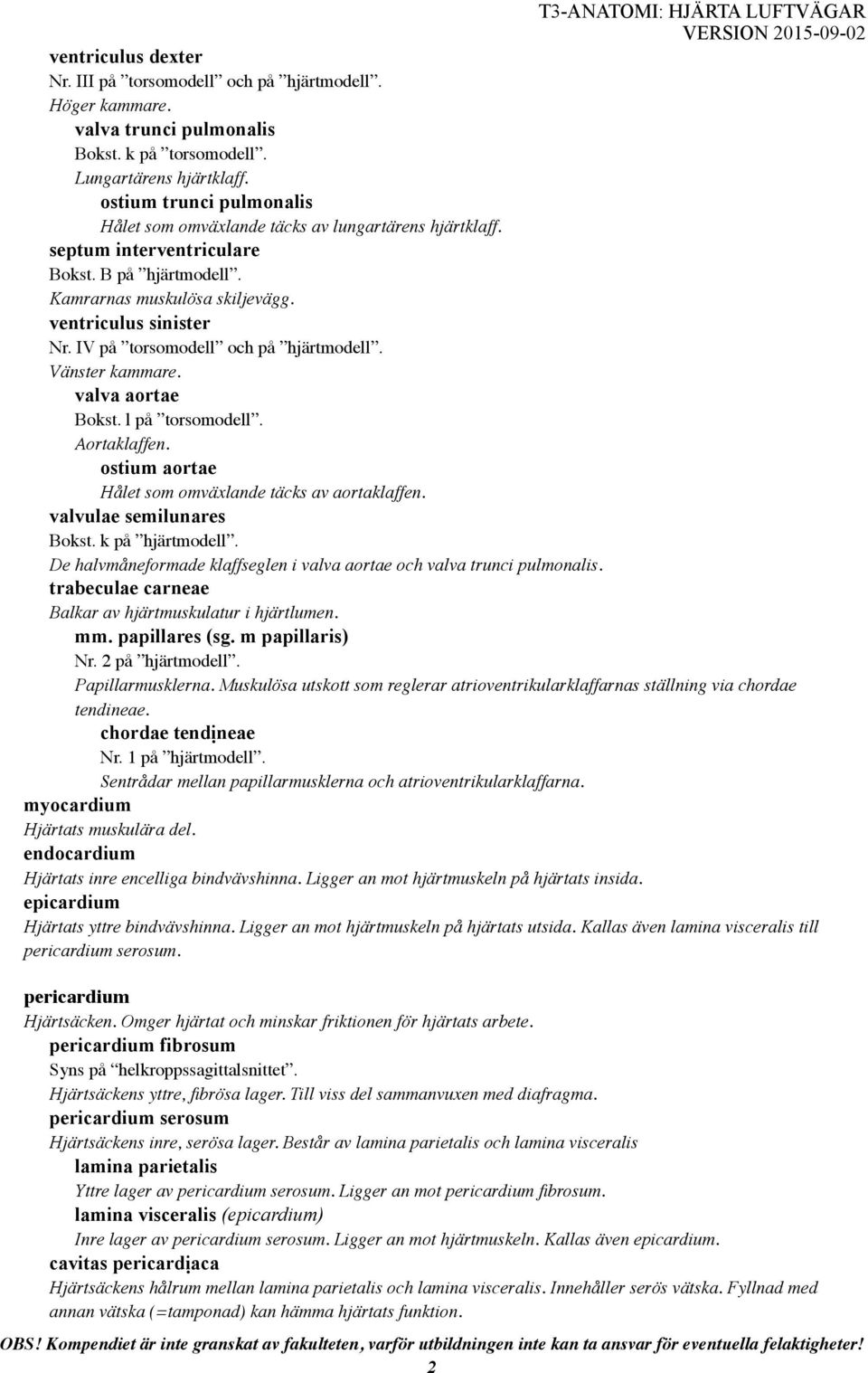 IV på torsomodell och på hjärtmodell. Vänster kammare. valva aortae Bokst. l på torsomodell. Aortaklaffen. ostium aortae Hålet som omväxlande täcks av aortaklaffen. valvulae semilunares Bokst.