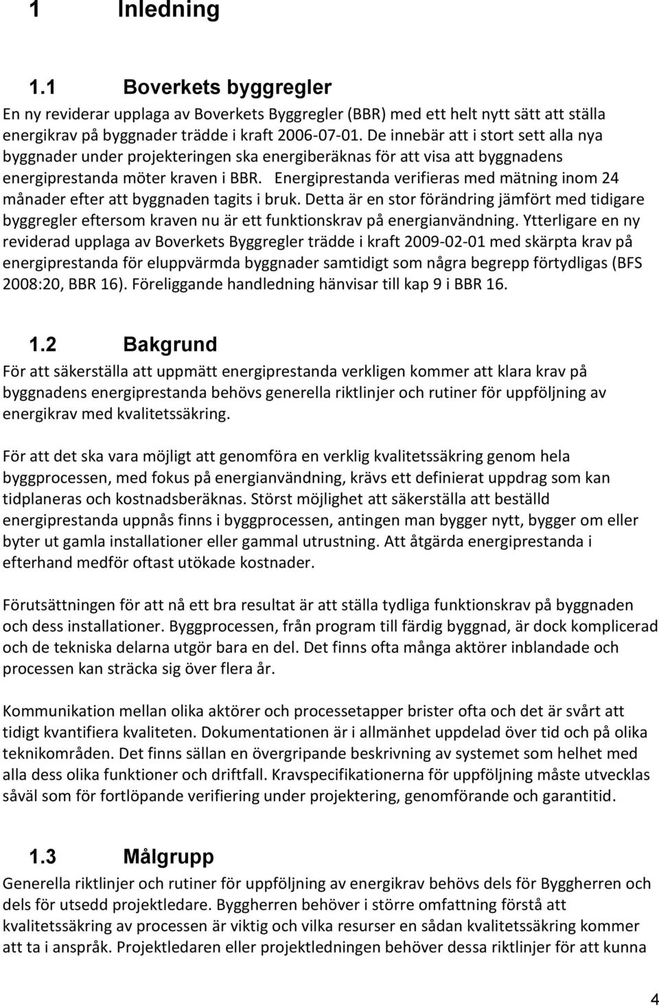 Energiprestanda verifieras med mätning inom 24 månader efter att byggnaden tagits i bruk.