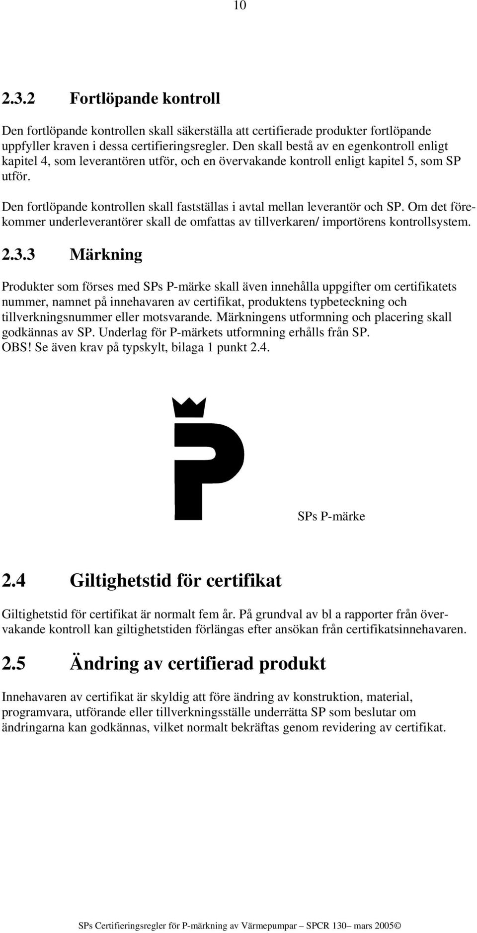 Den fortlöpande kontrollen skall fastställas i avtal mellan leverantör och SP. Om det förekommer underleverantörer skall de omfattas av tillverkaren/ importörens kontrollsystem. 2.3.