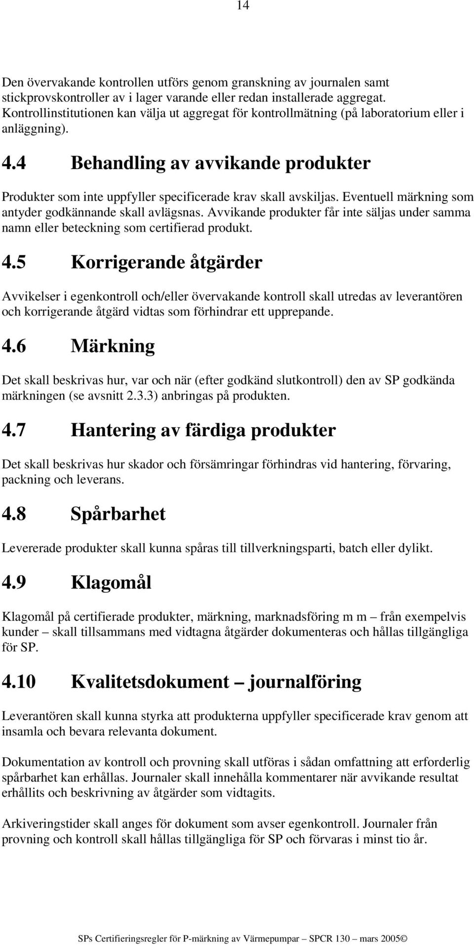 4 Behandling av avvikande produkter Produkter som inte uppfyller specificerade krav skall avskiljas. Eventuell märkning som antyder godkännande skall avlägsnas.