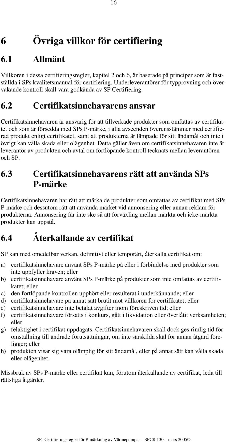 2 Certifikatsinnehavarens ansvar Certifikatsinnehavaren är ansvarig för att tillverkade produkter som omfattas av certifikatet och som är försedda med SPs P-märke, i alla avseenden överensstämmer med