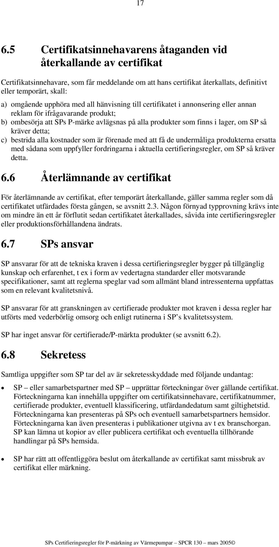 detta; c) bestrida alla kostnader som är förenade med att få de undermåliga produkterna ersatta med sådana som uppfyller fordringarna i aktuella certifieringsregler, om SP så kräver detta. 6.