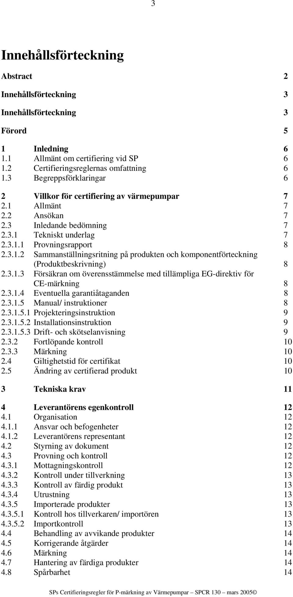 3.1.3 Försäkran om överensstämmelse med tillämpliga EG-direktiv för CE-märkning 8 2.3.1.4 Eventuella garantiåtaganden 8 2.3.1.5 Manual/ instruktioner 8 2.3.1.5.1 Projekteringsinstruktion 9 2.3.1.5.2 Installationsinstruktion 9 2.