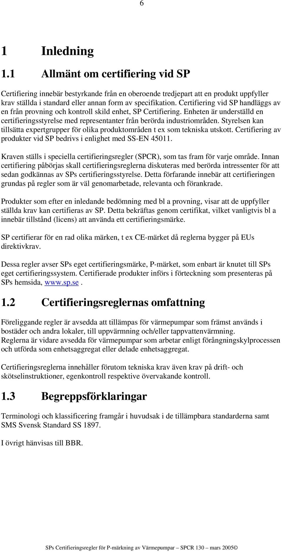 Styrelsen kan tillsätta expertgrupper för olika produktområden t ex som tekniska utskott. Certifiering av produkter vid SP bedrivs i enlighet med SS-EN 45011.