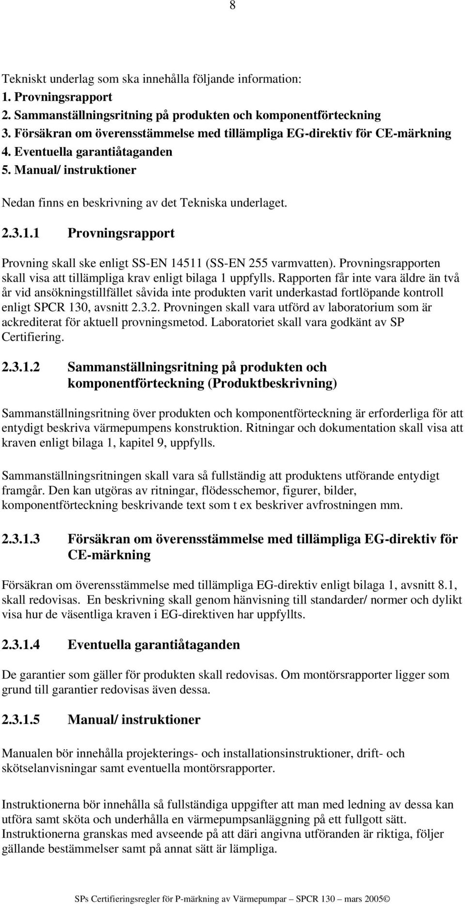 1 Provningsrapport Provning skall ske enligt SS-EN 14511 (SS-EN 255 varmvatten). Provningsrapporten skall visa att tillämpliga krav enligt bilaga 1 uppfylls.