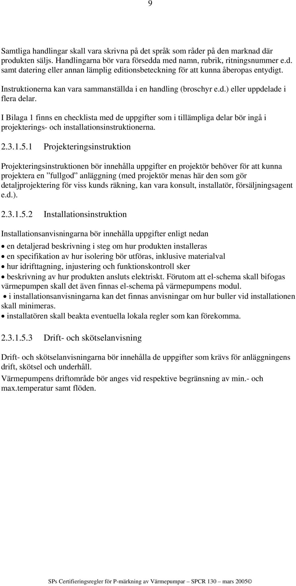 I Bilaga 1 finns en checklista med de uppgifter som i tillämpliga delar bör ingå i projekterings- och installationsinstruktionerna. 2.3.1.5.