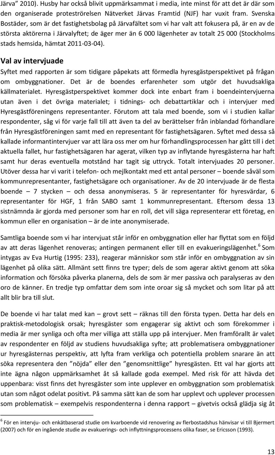 stads hemsida, hämtat 2011-03-04). Val av intervjuade Syftet med rapporten är som tidigare påpekats att förmedla hyresgästperspektivet på frågan om ombyggnationer.