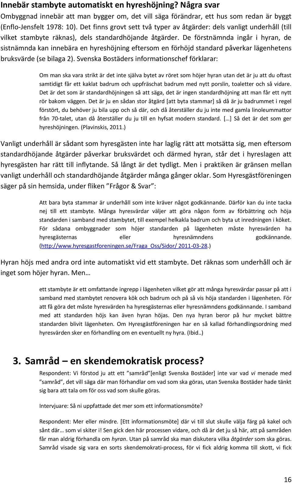 De förstnämnda ingår i hyran, de sistnämnda kan innebära en hyreshöjning eftersom en förhöjd standard påverkar lägenhetens bruksvärde (se bilaga 2).