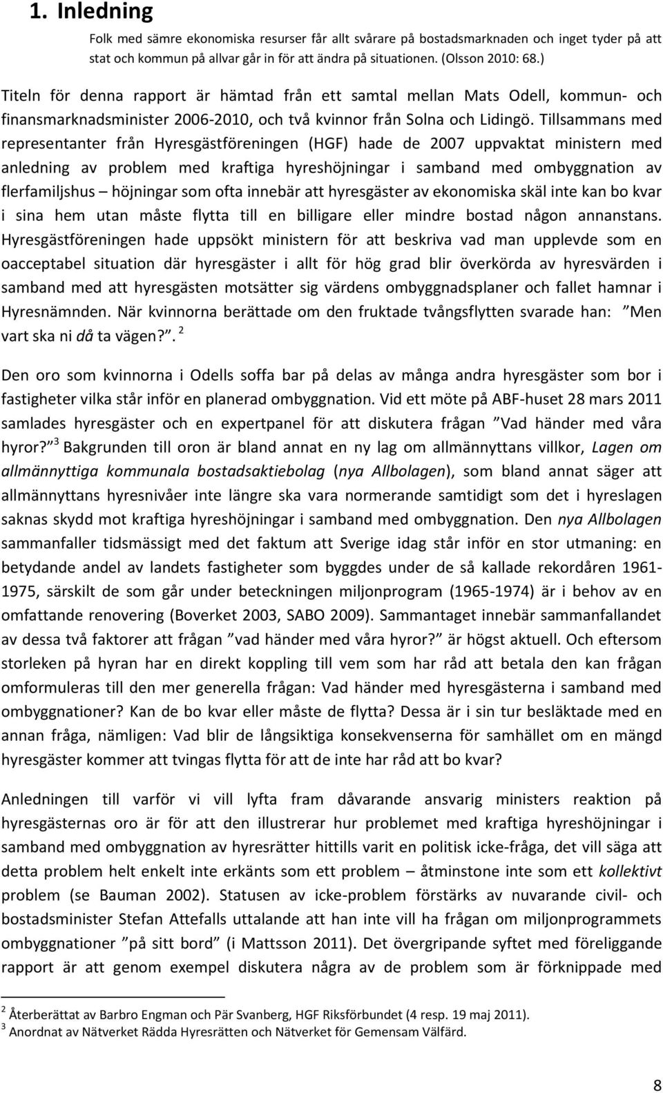 Tillsammans med representanter från Hyresgästföreningen (HGF) hade de 2007 uppvaktat ministern med anledning av problem med kraftiga hyreshöjningar i samband med ombyggnation av flerfamiljshus