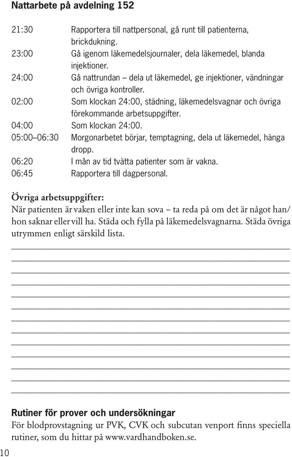 04:00 som klockan 24:00. 05:00 06:30 Morgonarbetet börjar, temptagning, dela ut läkemedel, hänga dropp. 06:20 I mån av tid tvätta patienter som är vakna. 06:45 rapportera till dagpersonal.