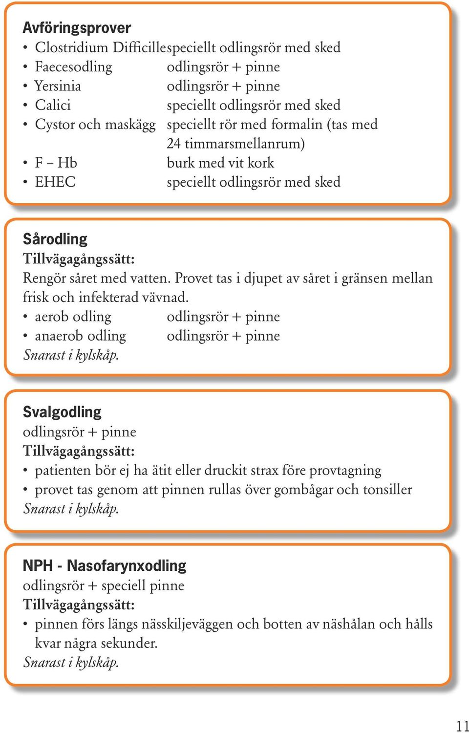 Provet tas i djupet av såret i gränsen mellan frisk och infekterad vävnad. aerob odling odlingsrör + pinne anaerob odling odlingsrör + pinne Snarast i kylskåp.