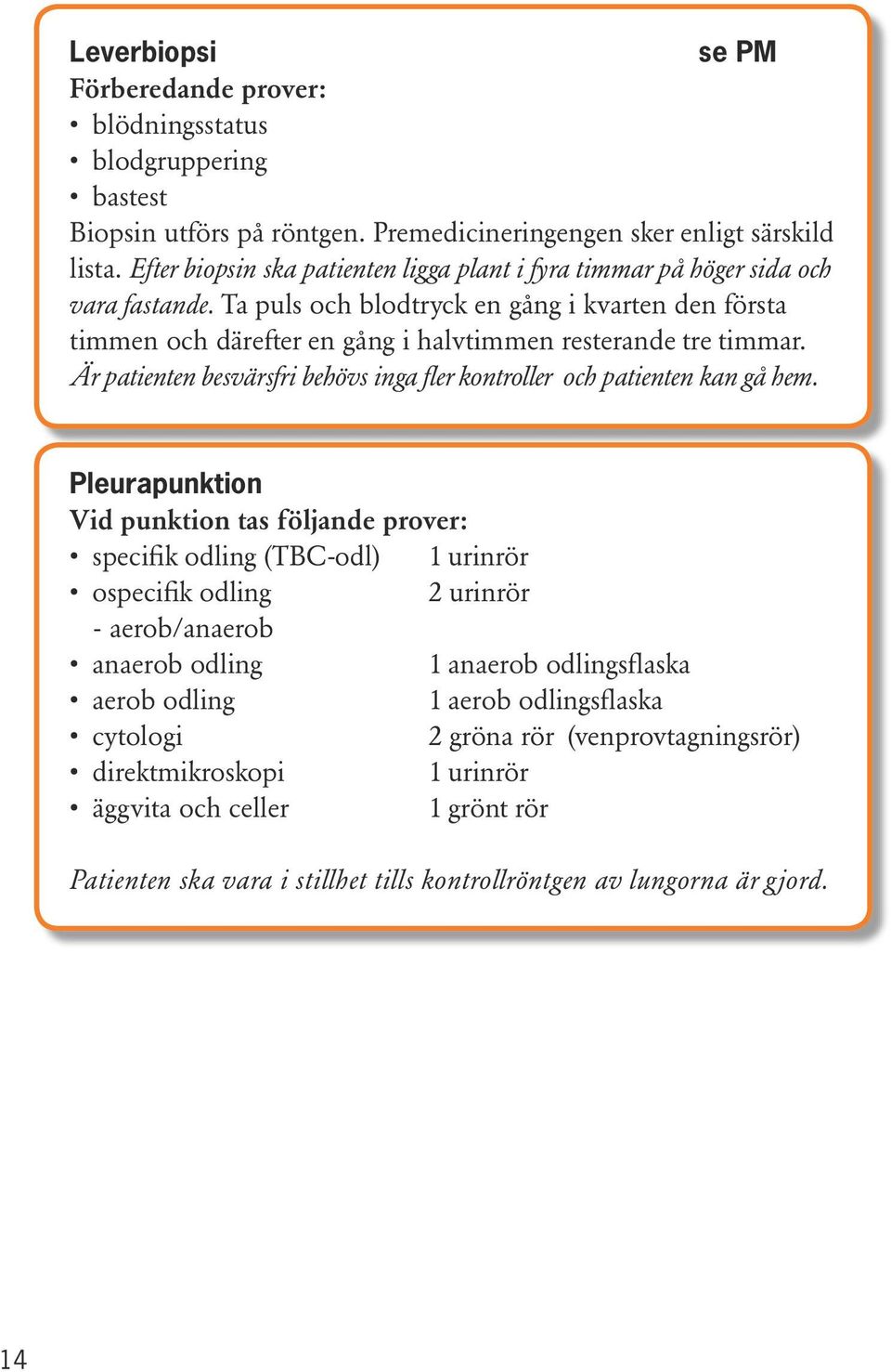 Ta puls och blodtryck en gång i kvarten den första timmen och därefter en gång i halvtimmen resterande tre timmar. Är patienten besvärsfri behövs inga fler kontroller och patienten kan gå hem.