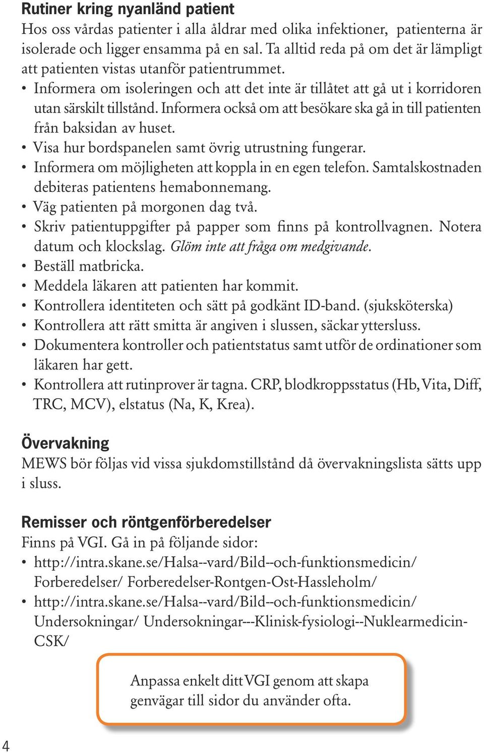 Informera också om att besökare ska gå in till patienten från baksidan av huset. Visa hur bordspanelen samt övrig utrustning fungerar. Informera om möjligheten att koppla in en egen telefon.