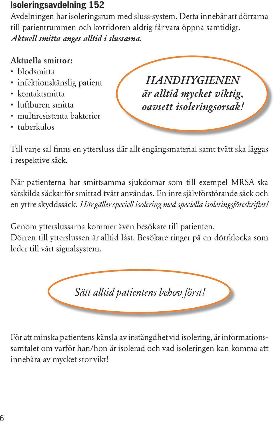 Aktuella smittor: blodsmitta infektionskänslig patient kontaktsmitta luftburen smitta multiresistenta bakterier tuberkulos HANDHYGIENEN är alltid mycket viktig, oavsett isoleringsorsak!