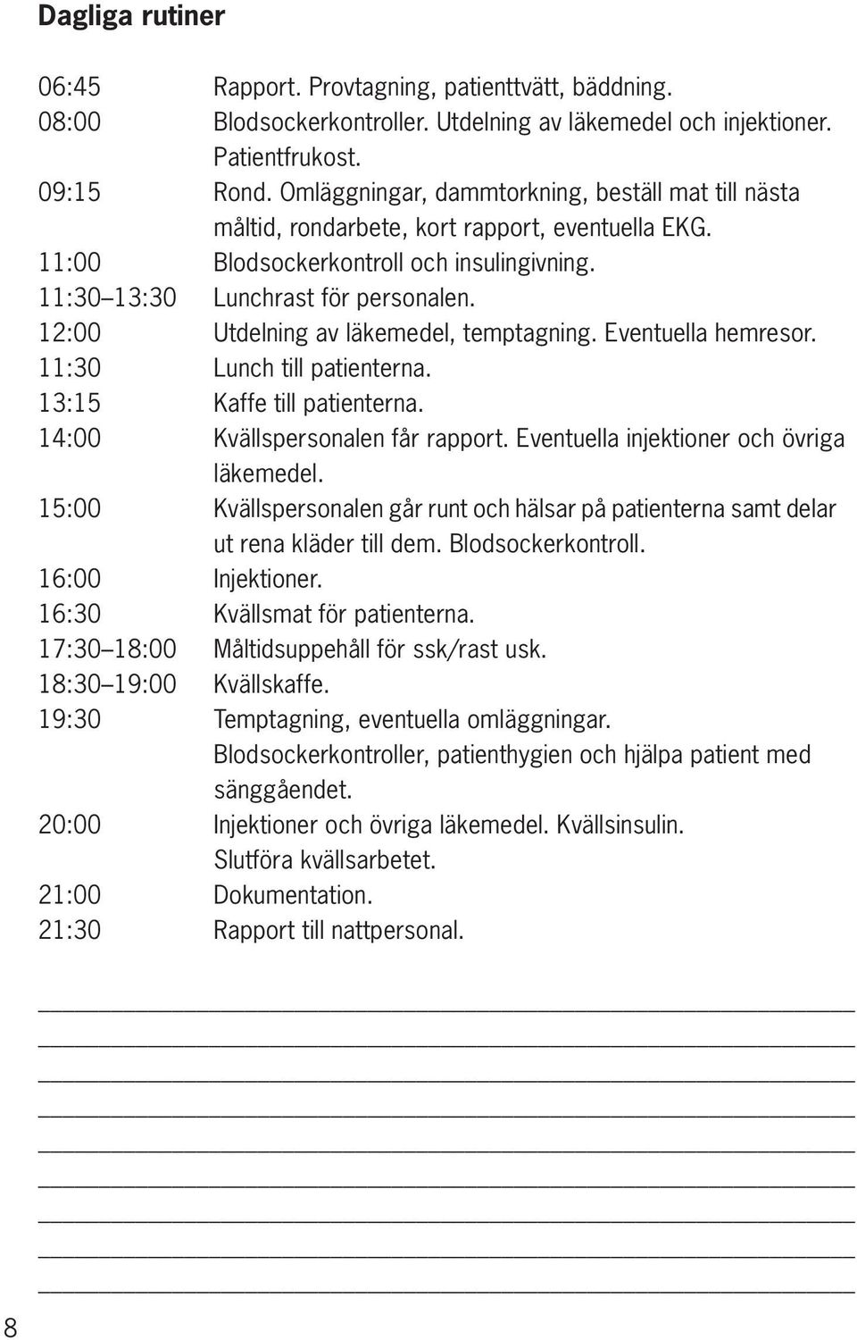 12:00 utdelning av läkemedel, temptagning. Eventuella hemresor. 11:30 Lunch till patienterna. 13:15 kaffe till patienterna. 14:00 kvällspersonalen får rapport.