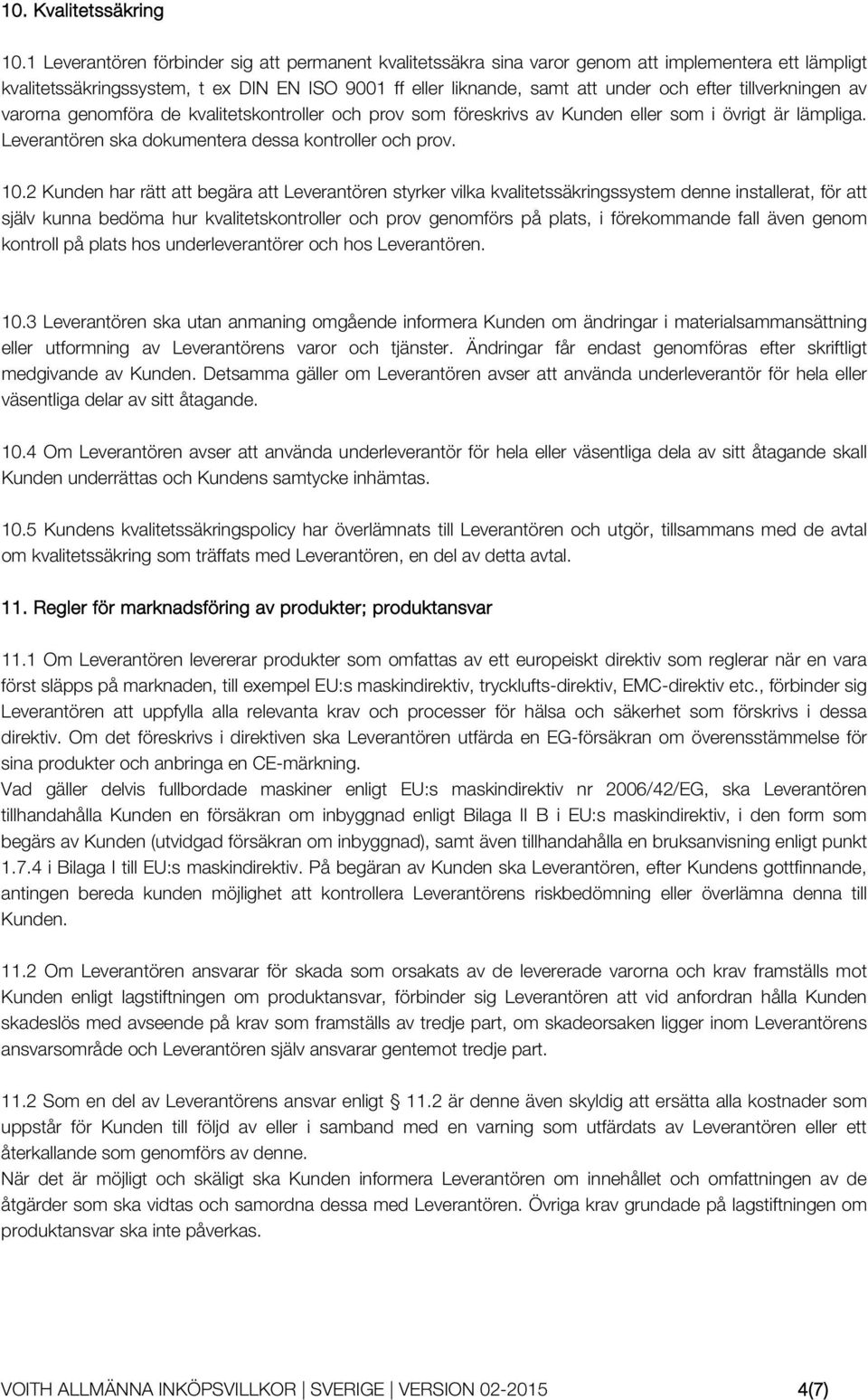 tillverkningen av varorna genomföra de kvalitetskontroller och prov som föreskrivs av Kunden eller som i övrigt är lämpliga. Leverantören ska dokumentera dessa kontroller och prov. 10.