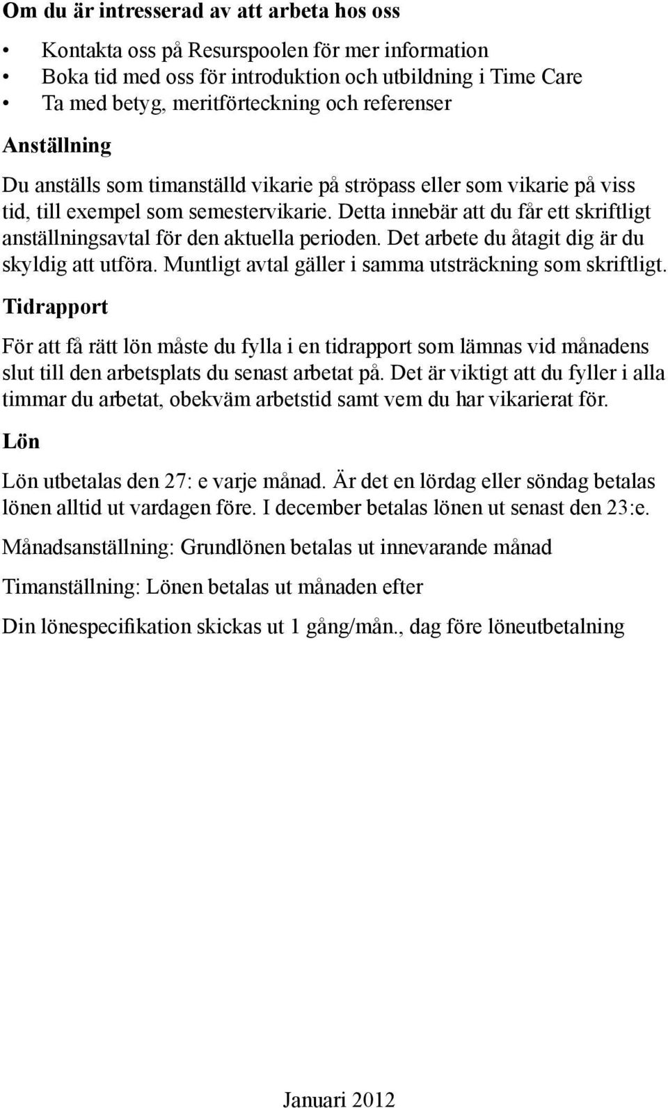 Detta innebär att du får ett skriftligt anställningsavtal för den aktuella perioden. Det arbete du åtagit dig är du skyldig att utföra. Muntligt avtal gäller i samma utsträckning som skriftligt.