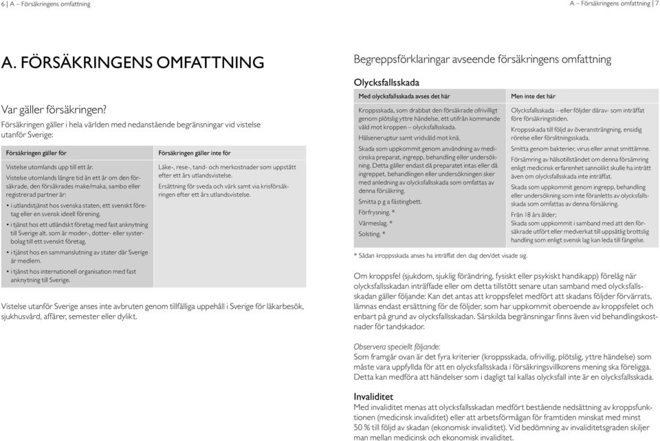 Vistelse utomlands längre tid än ett år om den försäkrade, den försäkrades make/maka, sambo eller registrerad partner är: i utlandstjänst hos svenska staten, ett svenskt företag eller en svensk