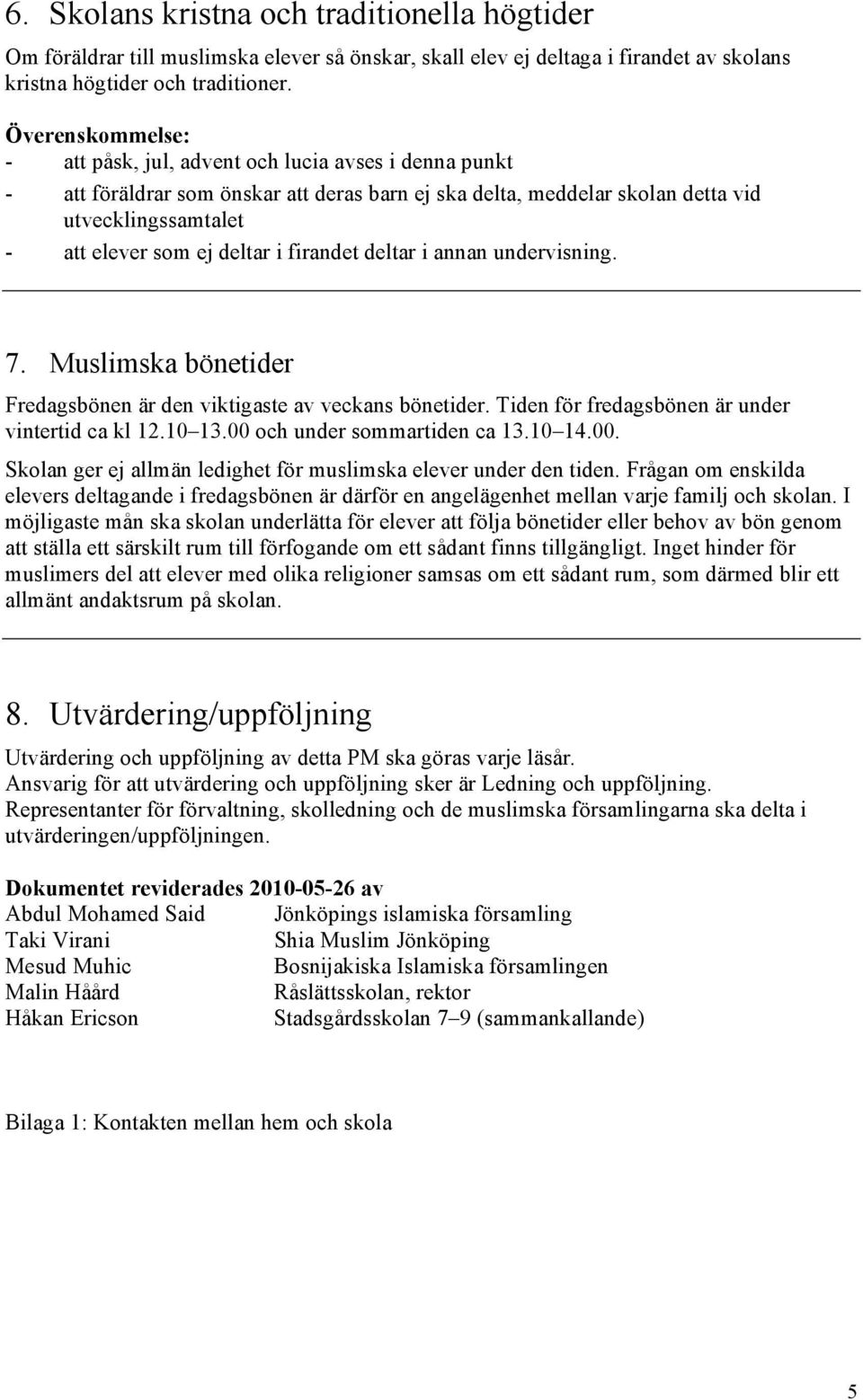 i firandet deltar i annan undervisning. 7. Muslimska bönetider Fredagsbönen är den viktigaste av veckans bönetider. Tiden för fredagsbönen är under vintertid ca kl 12.10 13.