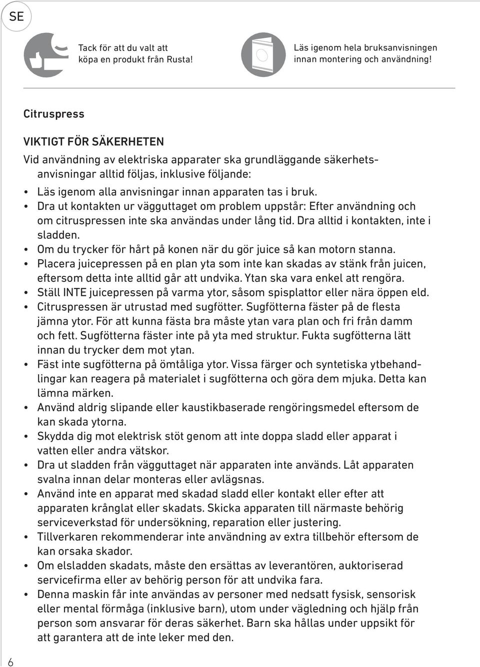 bruk. Dra ut kontakten ur vägguttaget om problem uppstår: Efter användning och om citruspressen inte ska användas under lång tid. Dra alltid i kontakten, inte i sladden.