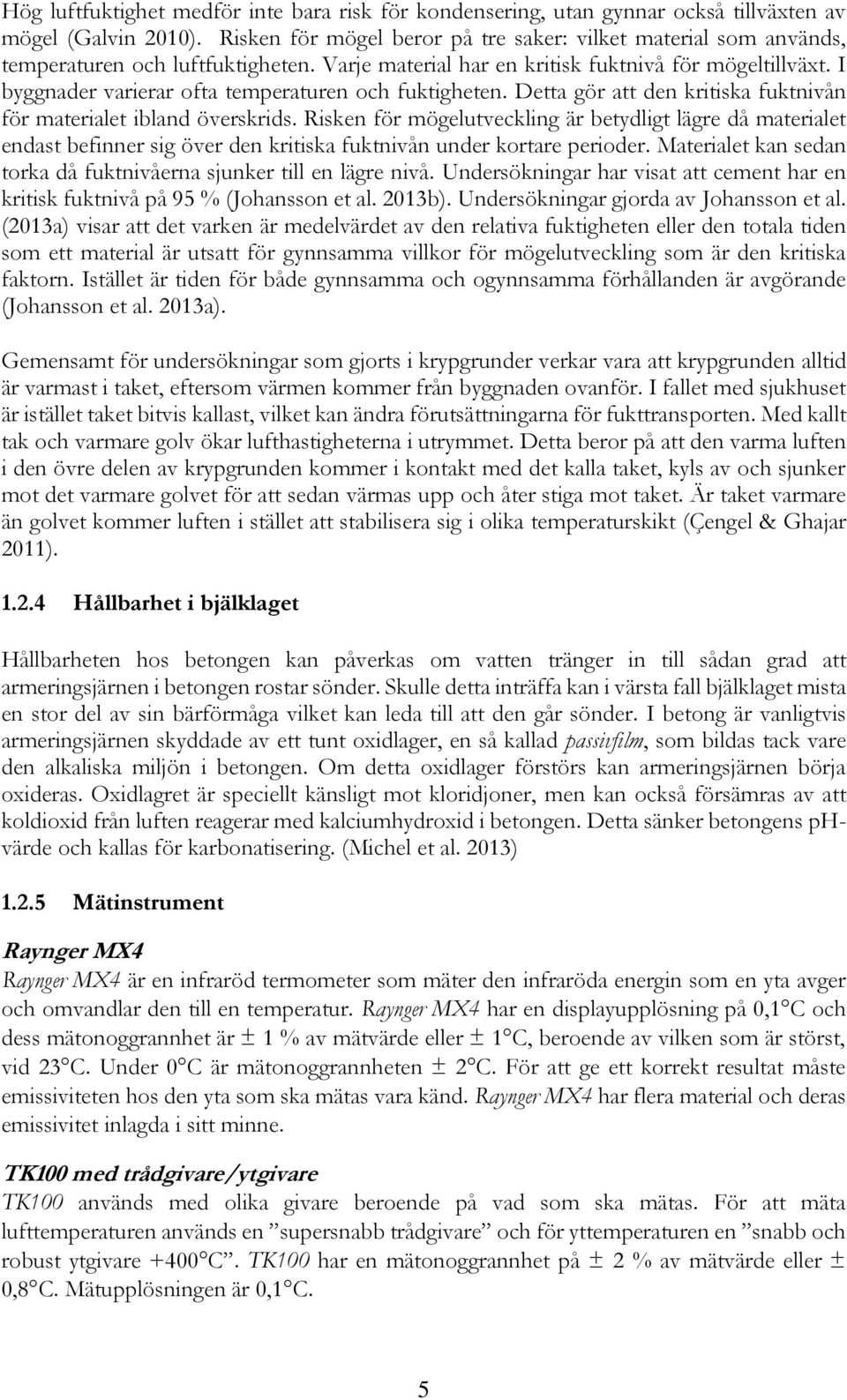 I byggnader varierar ofta temperaturen och fuktigheten. Detta gör att den kritiska fuktnivån för materialet ibland överskrids.