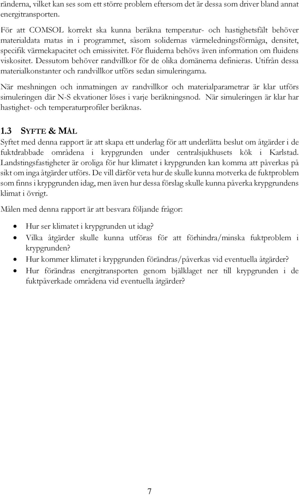 emissivitet. För fluiderna behövs även information om fluidens viskositet. Dessutom behöver randvillkor för de olika domänerna definieras.